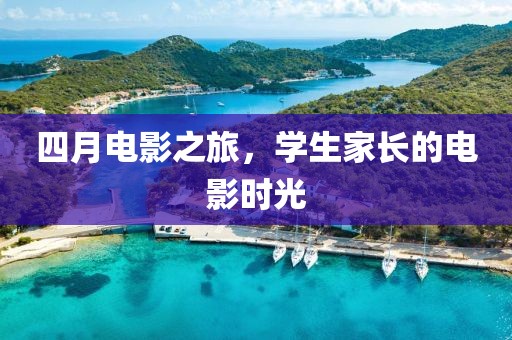四月電影之旅，學生家長的電影時光