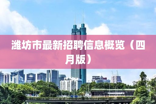 濰坊市最新招聘信息概覽（四月版）
