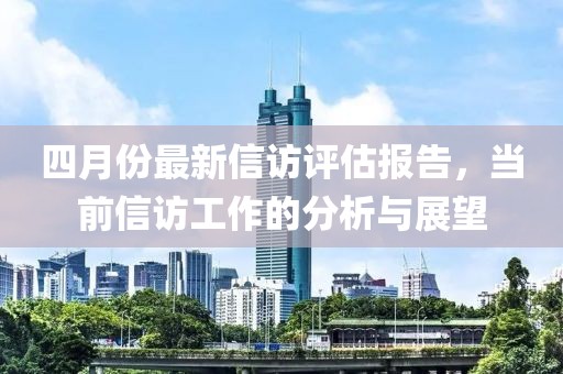 四月份最新信訪評估報告，當前信訪工作的分析與展望