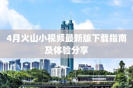 4月火山小視頻最新版下載指南及體驗分享