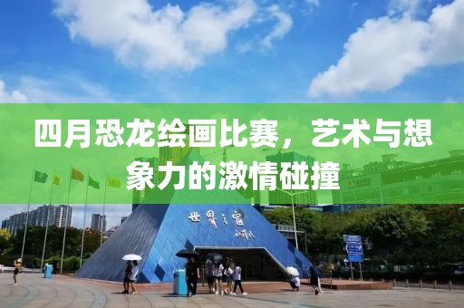 四月恐龍繪畫比賽，藝術與想象力的激情碰撞
