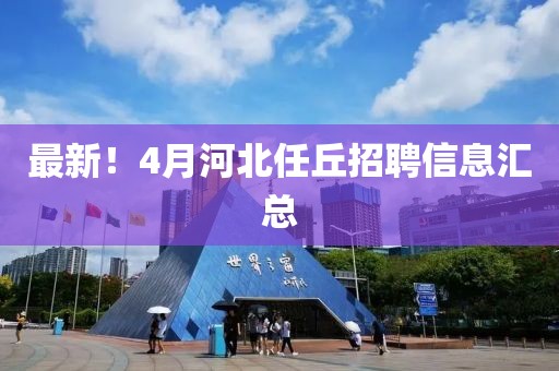 最新！4月河北任丘招聘信息匯總