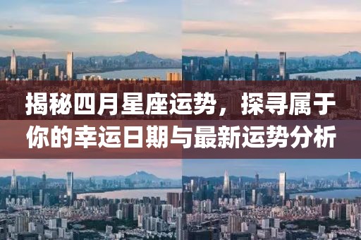 揭秘四月星座運勢，探尋屬于你的幸運日期與最新運勢分析