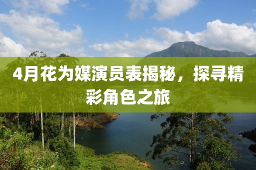 4月花為媒演員表揭秘，探尋精彩角色之旅