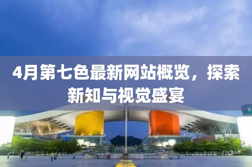4月第七色最新網站概覽，探索新知與視覺盛宴