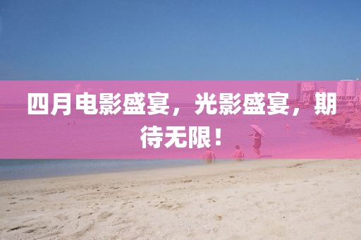 四月電影盛宴，光影盛宴，期待無限！