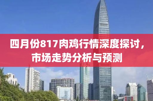 四月份817肉雞行情深度探討，市場走勢分析與預測