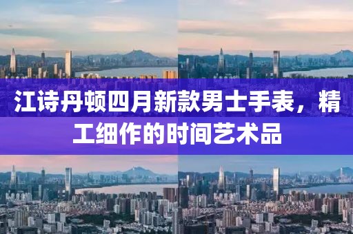 江詩丹頓四月新款男士手表，精工細作的時間藝術品