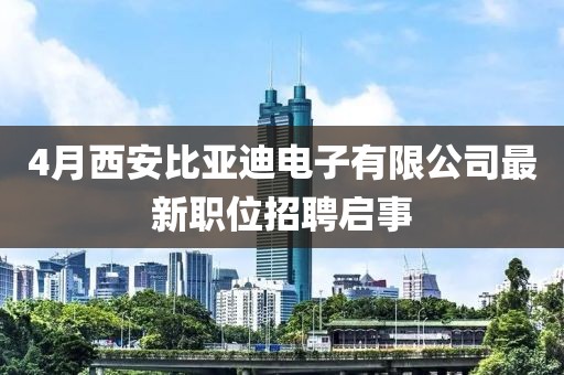 4月西安比亞迪電子有限公司最新職位招聘啟事