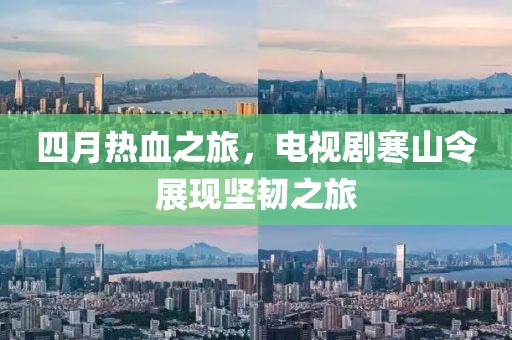 四月熱血之旅，電視劇寒山令展現堅韌之旅