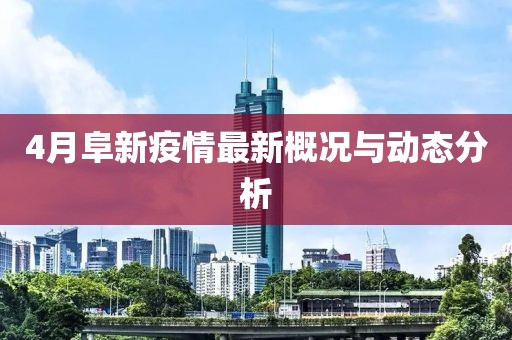 4月阜新疫情最新概況與動態分析