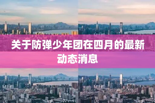 關于防彈少年團在四月的最新動態消息