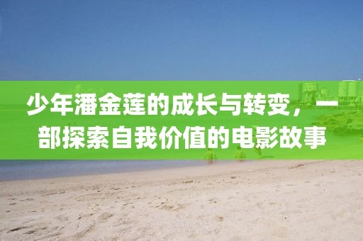 少年潘金蓮的成長與轉變，一部探索自我價值的電影故事
