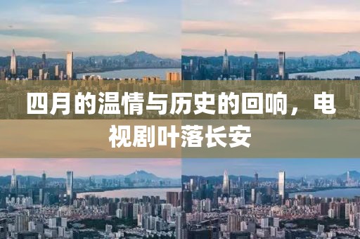 四月的溫情與歷史的回響，電視劇葉落長安