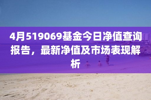 4月519069基金今日凈值查詢報告，最新凈值及市場表現解析