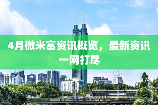4月微米富資訊概覽，最新資訊一網打盡