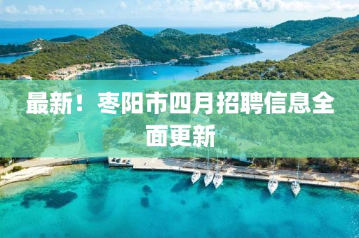 最新！棗陽市四月招聘信息全面更新