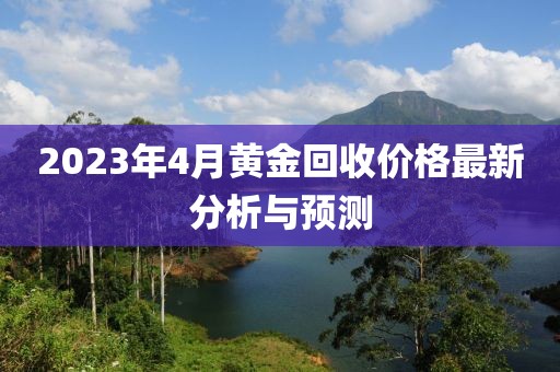 2023年4月黃金回收價格最新分析與預測