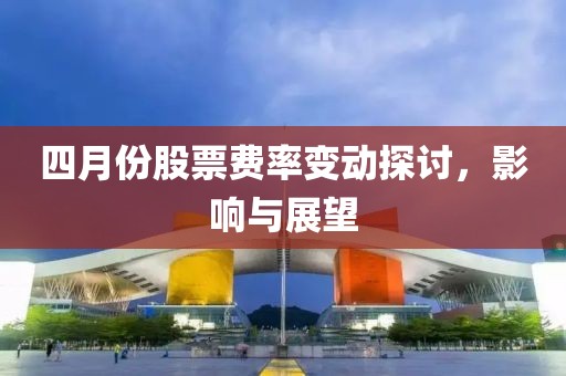 四月份股票費率變動探討，影響與展望