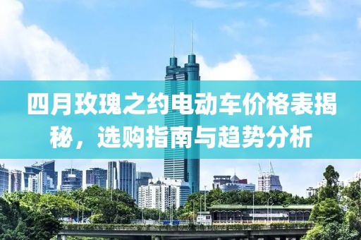 四月玫瑰之約電動車價格表揭秘，選購指南與趨勢分析