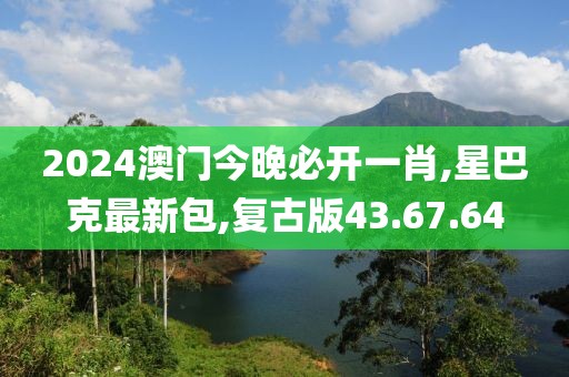 2024澳門今晚必開一肖,星巴克最新包,復古版43.67.64