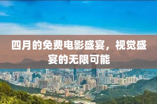 四月的免費電影盛宴，視覺盛宴的無限可能