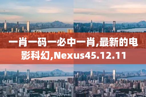 一肖一碼一必中一肖,最新的電影科幻,Nexus45.12.11