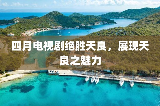 四月電視劇絕勝天良，展現天良之魅力