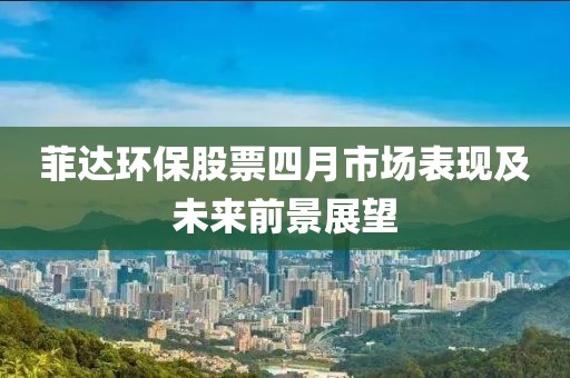 菲達環保股票四月市場表現及未來前景展望