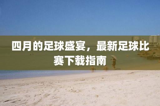 四月的足球盛宴，最新足球比賽下載指南