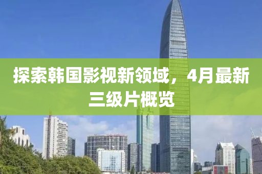 探索韓國影視新領域，4月最新三級片概覽