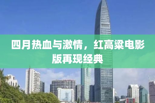 四月熱血與激情，紅高粱電影版再現經典
