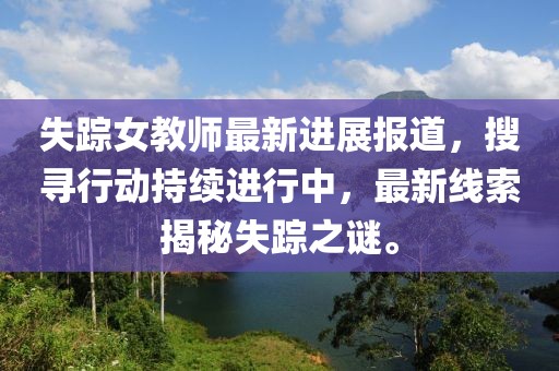 失蹤女教師最新進展報道，搜尋行動持續進行中，最新線索揭秘失蹤之謎。