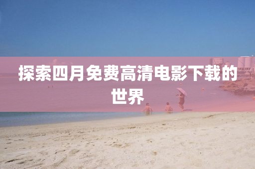 探索四月免費高清電影下載的世界