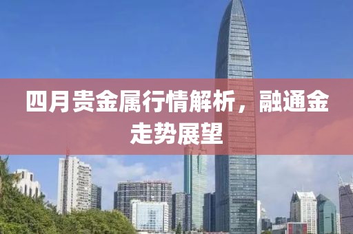 四月貴金屬行情解析，融通金走勢展望