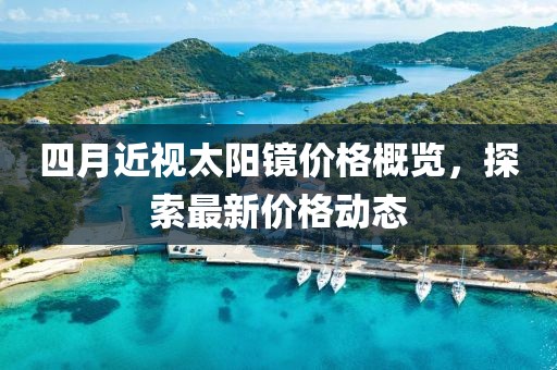 四月近視太陽鏡價格概覽，探索最新價格動態