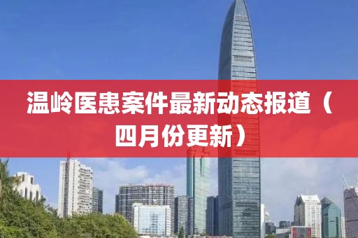 溫嶺醫患案件最新動態報道（四月份更新）