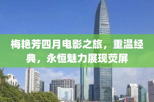 梅艷芳四月電影之旅，重溫經典，永恒魅力展現熒屏