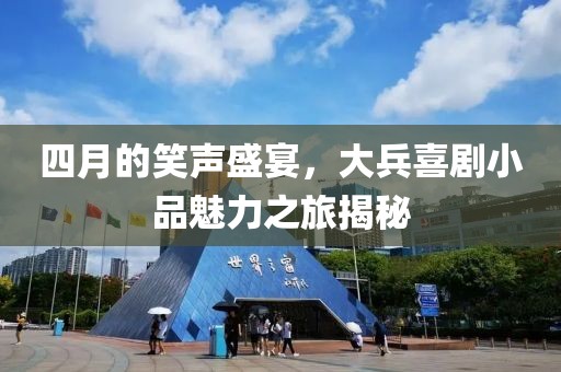 四月的笑聲盛宴，大兵喜劇小品魅力之旅揭秘