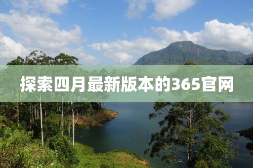 探索四月最新版本的365官網