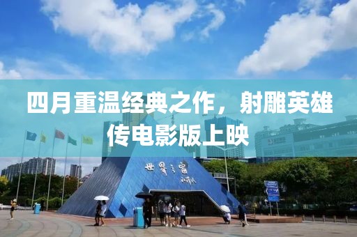 四月重溫經典之作，射雕英雄傳電影版上映