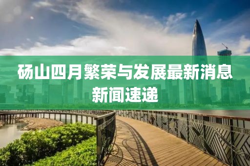碭山四月繁榮與發展最新消息新聞速遞