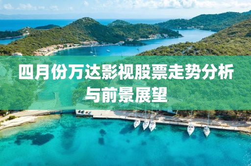 四月份萬達影視股票走勢分析與前景展望