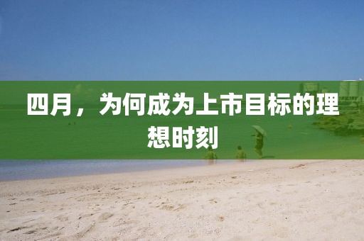 四月，為何成為上市目標的理想時刻