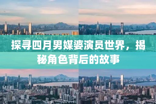 探尋四月男媒婆演員世界，揭秘角色背后的故事