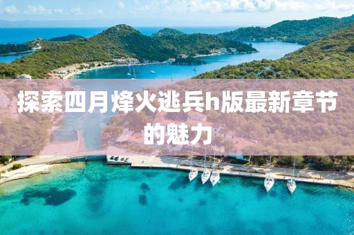 探索四月烽火逃兵h版最新章節的魅力