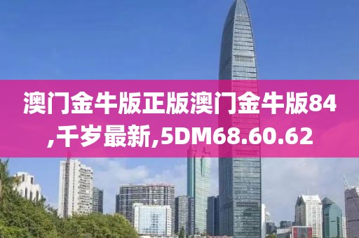 澳門金牛版正版澳門金牛版84,千歲最新,5DM68.60.62