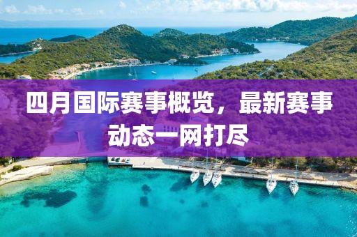 四月國際賽事概覽，最新賽事動態一網打盡