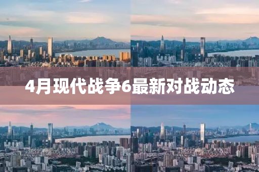 4月現代戰爭6最新對戰動態