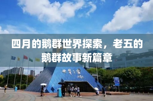 四月的鵝群世界探索，老五的鵝群故事新篇章
